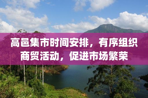 高邑集市時(shí)間安排，有序組織商貿(mào)活動(dòng)，促進(jìn)市場(chǎng)繁榮