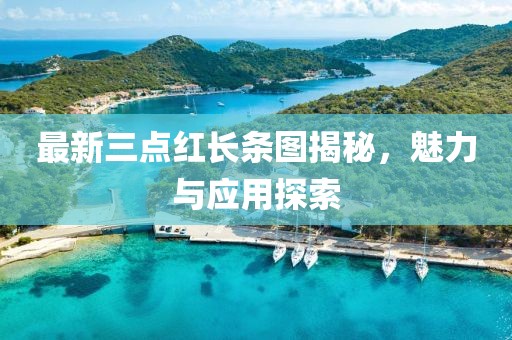 最新三點(diǎn)紅長條圖揭秘，魅力與應(yīng)用探索