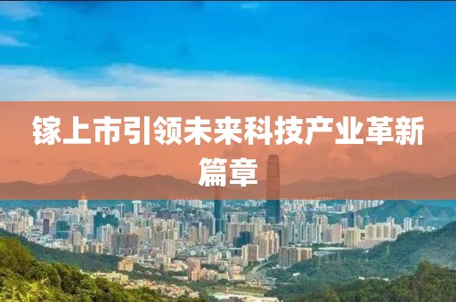 鎵上市引領(lǐng)未來科技產(chǎn)業(yè)革新篇章