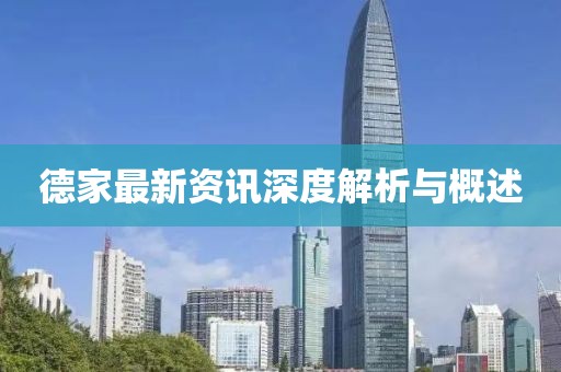 德家最新資訊深度解析與概述