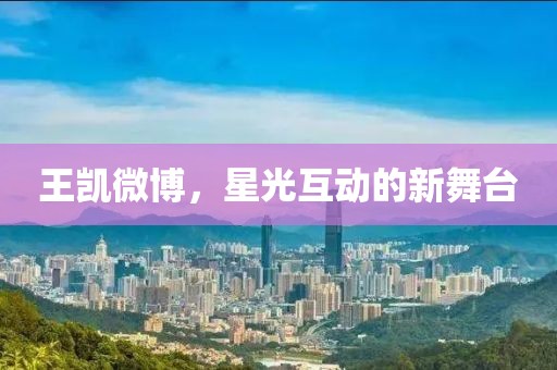 王凱微博，星光互動的新舞臺