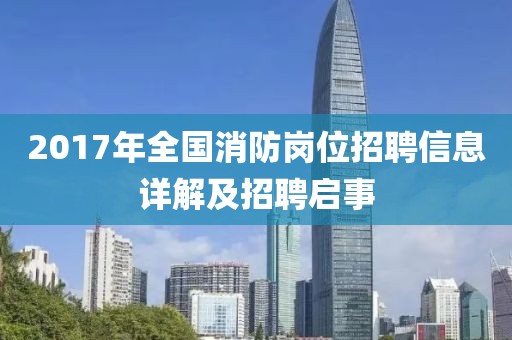 2017年全國消防崗位招聘信息詳解及招聘啟事