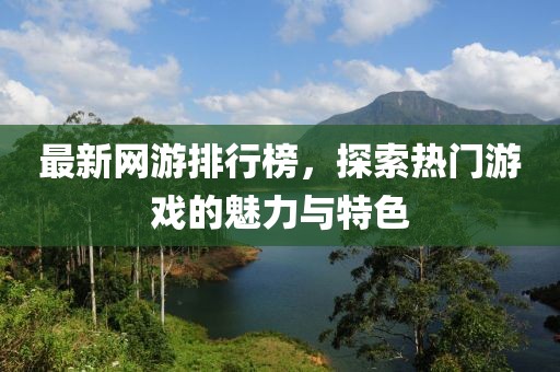 最新網(wǎng)游排行榜，探索熱門游戲的魅力與特色