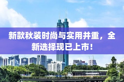 新款秋裝時尚與實(shí)用并重，全新選擇現(xiàn)已上市！