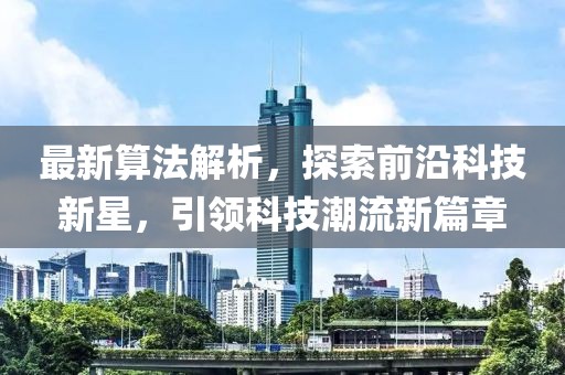 最新算法解析，探索前沿科技新星，引領(lǐng)科技潮流新篇章