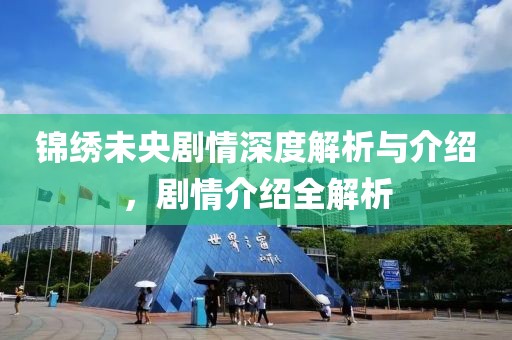 錦繡未央劇情深度解析與介紹，劇情介紹全解析