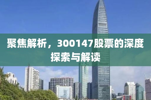 聚焦解析，300147股票的深度探索與解讀
