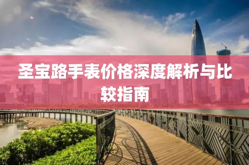 圣寶路手表價(jià)格深度解析與比較指南
