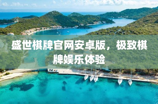 盛世棋牌官網(wǎng)安卓版，極致棋牌娛樂(lè)體驗(yàn)