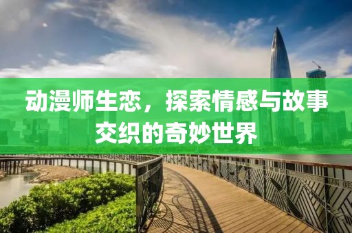 動漫師生戀，探索情感與故事交織的奇妙世界